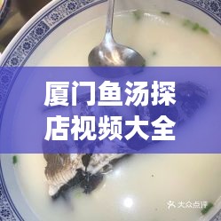 厦门鱼汤探店视频大全最新：厦门吃鱼店哪家好吃 