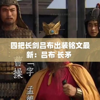 四把长剑吕布出装铭文最新：吕布 长矛 