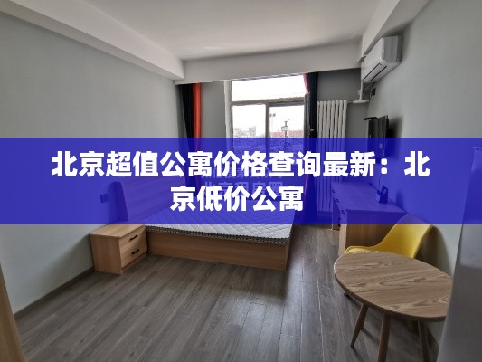 北京超值公寓价格查询最新：北京低价公寓 
