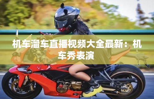 机车溜车直播视频大全最新：机车秀表演 