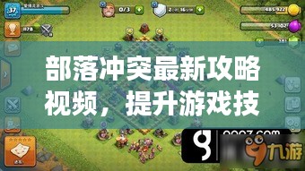 部落冲突最新攻略视频，提升游戏技巧与策略全解析