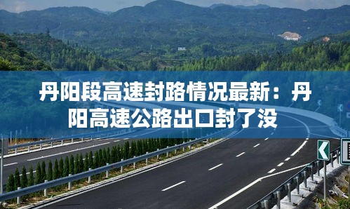 丹阳段高速封路情况最新：丹阳高速公路出口封了没 