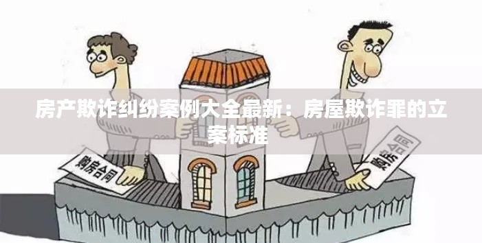 房产欺诈纠纷案例大全最新：房屋欺诈罪的立案标准 