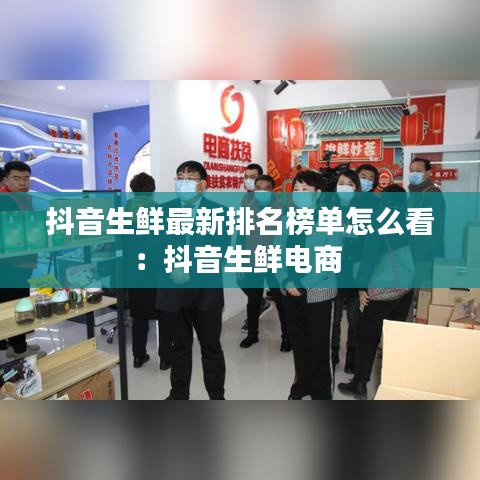 抖音生鲜最新排名榜单怎么看：抖音生鲜电商 