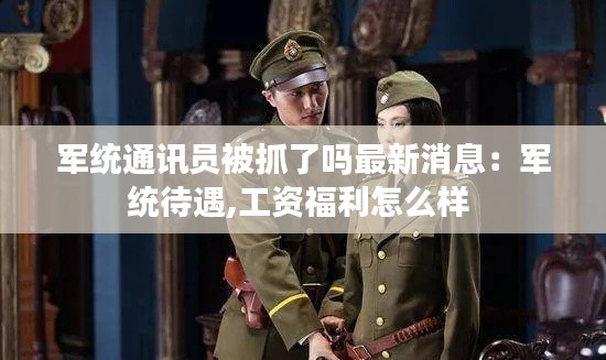 军统通讯员被抓了吗最新消息：军统待遇,工资福利怎么样 