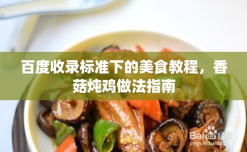 百度收录标准下的美食教程，香菇炖鸡做法指南