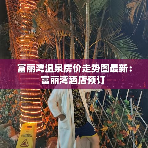 富丽湾温泉房价走势图最新：富丽湾酒店预订 