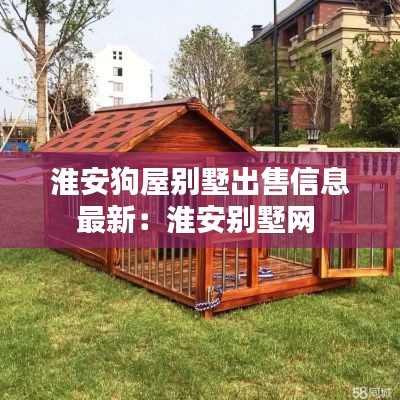 淮安狗屋别墅出售信息最新：淮安别墅网 
