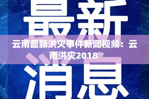 云南最新洪灾事件新闻视频：云南洪灾2018 