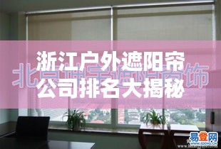 浙江户外遮阳帘公司排名大揭秘！专业评测带你了解行业佼佼者