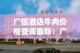 广信酒店牛肉价格查询最新：广信餐饮有限公司 概况 