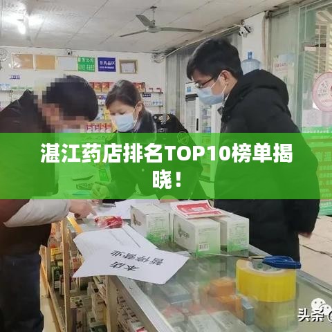 湛江药店排名TOP10榜单揭晓！
