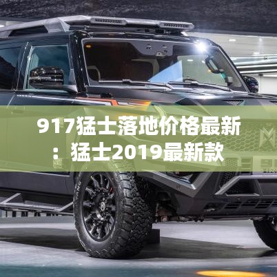 917猛士落地价格最新：猛士2019最新款 
