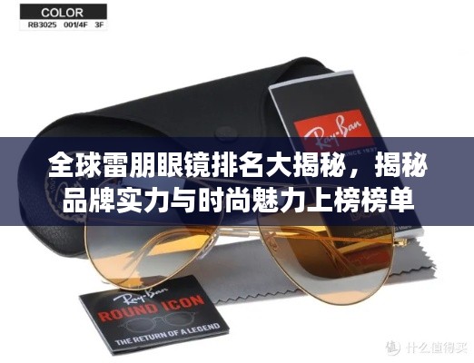 全球雷朋眼镜排名大揭秘，揭秘品牌实力与时尚魅力上榜榜单