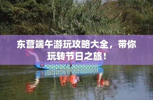 东营端午游玩攻略大全，带你玩转节日之旅！