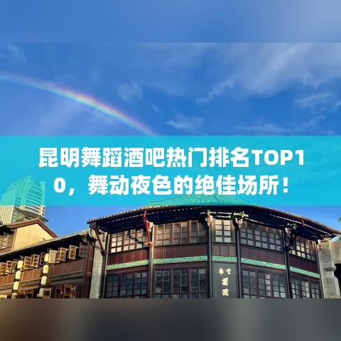昆明舞蹈酒吧热门排名TOP10，舞动夜色的绝佳场所！