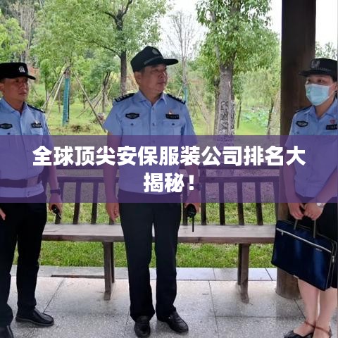 全球顶尖安保服装公司排名大揭秘！
