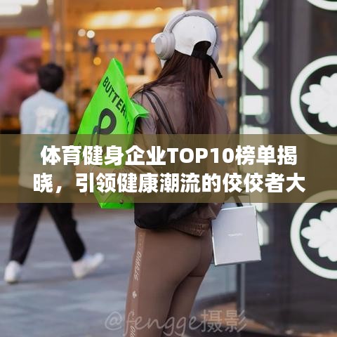 体育健身企业TOP10榜单揭晓，引领健康潮流的佼佼者大放异彩！