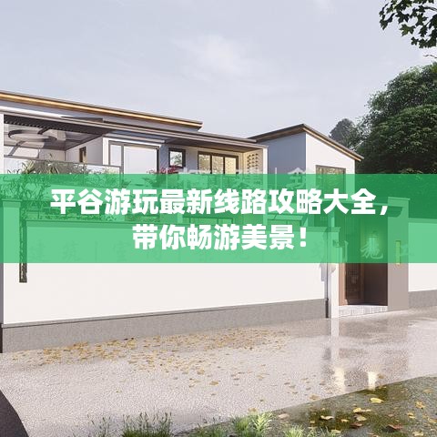 平谷游玩最新线路攻略大全，带你畅游美景！