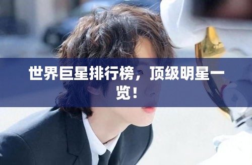 世界巨星排行榜，顶级明星一览！