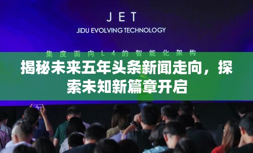 揭秘未来五年头条新闻走向，探索未知新篇章开启