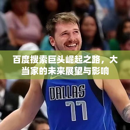 百度搜索巨头崛起之路，大当家的未来展望与影响