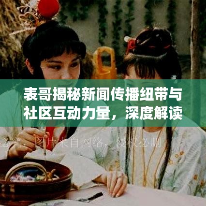 表哥揭秘新闻传播纽带与社区互动力量，深度解读新闻背后的力量！