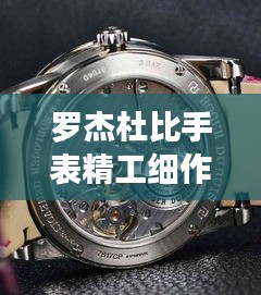 罗杰杜比手表精工细作，时间艺术品的世界排名，熠熠生辉展现风采
