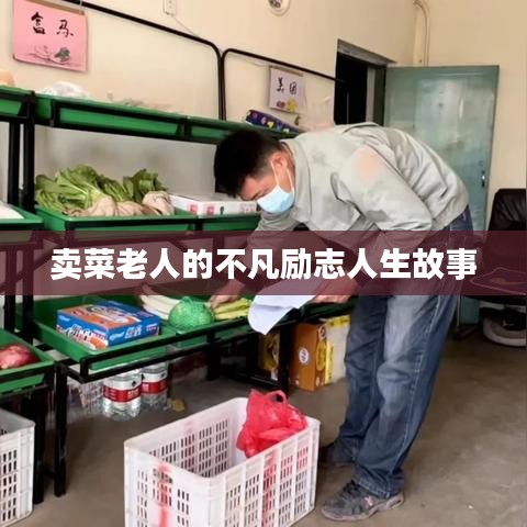 卖菜老人的不凡励志人生故事