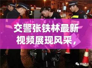 交警张铁林最新视频展现风采，传递交通安全意识重磅来袭
