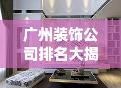 广州装饰公司排名大揭秘，影响力深度解析！