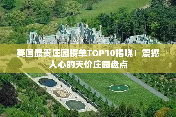 美国最贵庄园榜单TOP10揭晓！震撼人心的天价庄园盘点