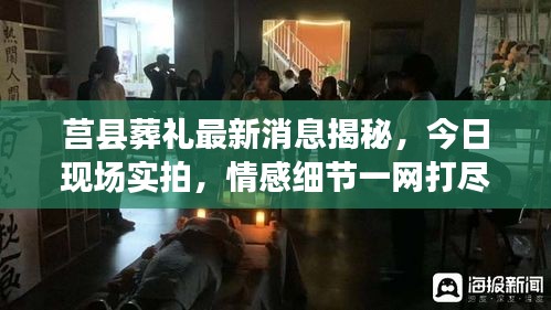 莒县葬礼最新消息揭秘，今日现场实拍，情感细节一网打尽