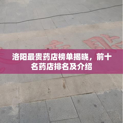 洛阳最贵药店榜单揭晓，前十名药店排名及介绍