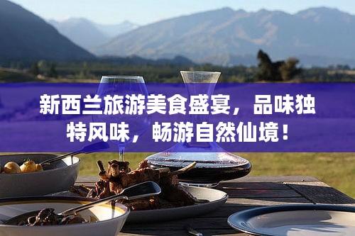 新西兰旅游美食盛宴，品味独特风味，畅游自然仙境！