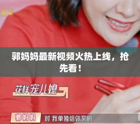 郭妈妈最新视频火热上线，抢先看！