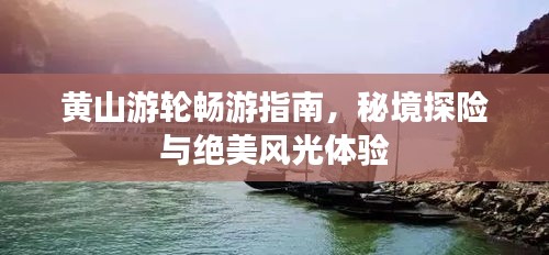 黄山游轮畅游指南，秘境探险与绝美风光体验
