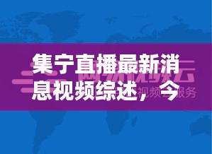 集宁直播最新消息视频综述，今日热点一网打尽