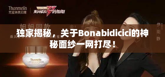 独家揭秘，关于Bonabidicici的神秘面纱一网打尽！