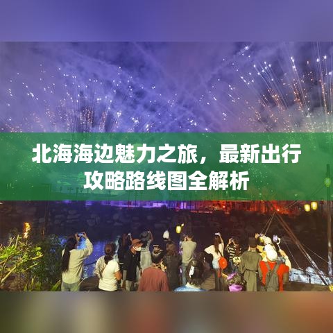 北海海边魅力之旅，最新出行攻略路线图全解析