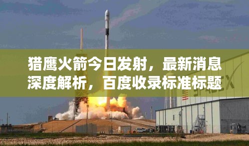 猎鹰火箭今日发射，最新消息深度解析，百度收录标准标题