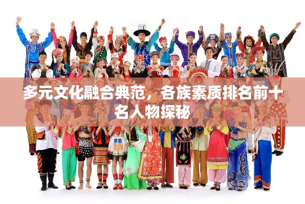多元文化融合典范，各族素质排名前十名人物探秘