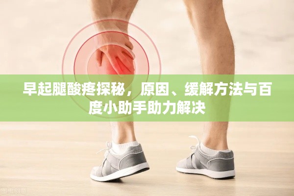 早起腿酸疼探秘，原因、缓解方法与百度小助手助力解决