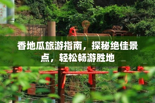 香地瓜旅游指南，探秘绝佳景点，轻松畅游胜地
