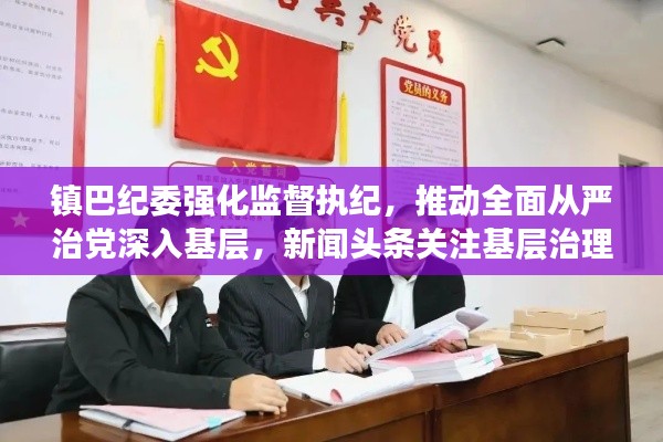 镇巴纪委强化监督执纪，推动全面从严治党深入基层，新闻头条关注基层治理