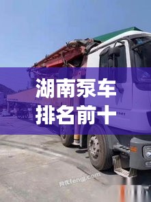 湖南泵车排名前十榜单揭晓！