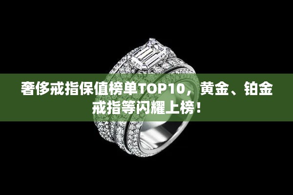奢侈戒指保值榜单TOP10，黄金、铂金戒指等闪耀上榜！