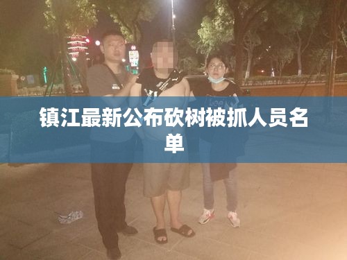 镇江最新公布砍树被抓人员名单