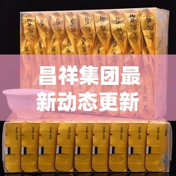 昌祥集团最新动态更新，今日揭秘最新消息