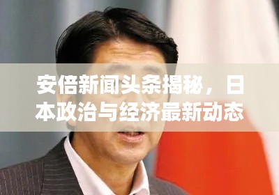 安倍新闻头条揭秘，日本政治与经济最新动态重磅更新